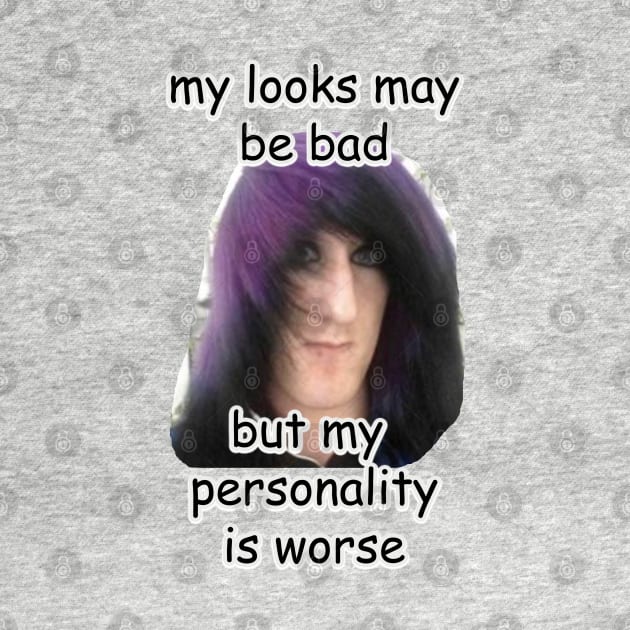 my looks may be bad but my personality is worse meme by InMyMentalEra